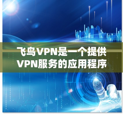 飞鸟VPN是一个提供VPN服务的应用程序，旨在帮助用户加密网络流量、保护隐私和安全。以下是使用飞鸟VPN的基本步骤