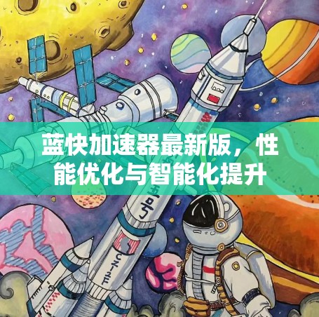 蓝快加速器最新版，性能优化与智能化提升