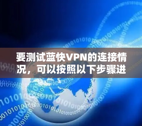 要测试蓝快VPN的连接情况，可以按照以下步骤进行