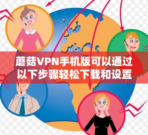 蘑菇VPN手机版可以通过以下步骤轻松下载和设置