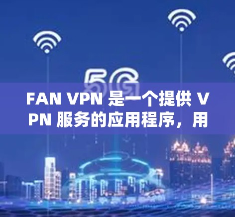 FAN VPN 是一个提供 VPN 服务的应用程序，用户可以通过它来加密网络流量，保护隐私，或者访问被限制的内容。如果你想在电脑上使用 FAN VPN，以下是一些步骤和信息