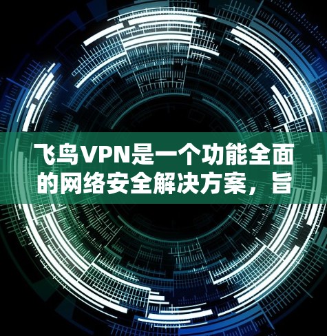 飞鸟VPN是一个功能全面的网络安全解决方案，旨在保护用户的隐私和安全，同时提供灵活的网络访问选项。以下是飞鸟VPN的主要功能