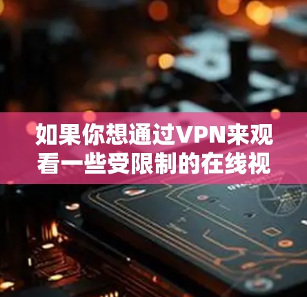 如果你想通过VPN来观看一些受限制的在线视频内容或者保护隐私，以下是一些常用的VPN服务和在线视频工具的推荐