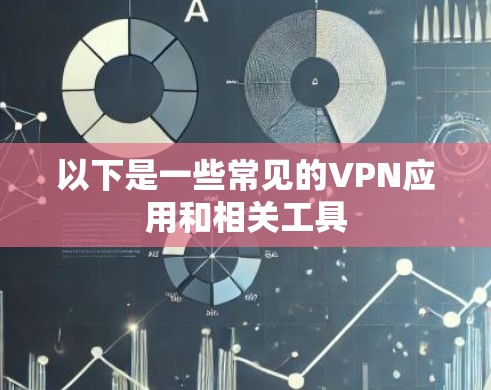 以下是一些常见的VPN应用和相关工具