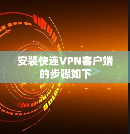 安装快连VPN客户端的步骤如下