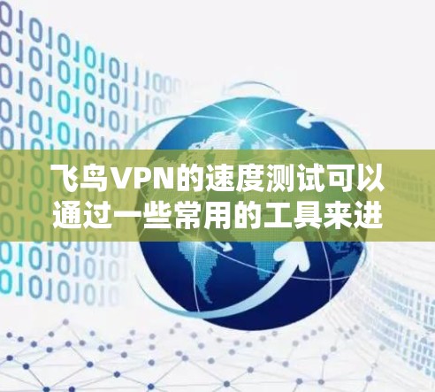 飞鸟VPN的速度测试可以通过一些常用的工具来进行，比如使用网络测试工具或VPN服务提供商的测试功能。以下是一些步骤和建议，帮助你测试飞鸟VPN的速度
