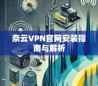 奈云VPN官网安装指南与解析