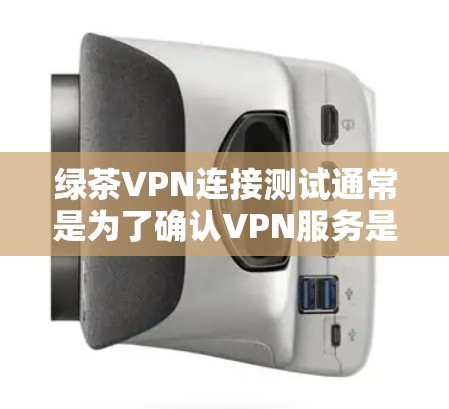绿茶VPN连接测试通常是为了确认VPN服务是否正常工作，确保用户能够通过VPN连接到目标服务器或网络。以下是一些常见的步骤和方法，帮助你测试绿茶VPN的连接状态