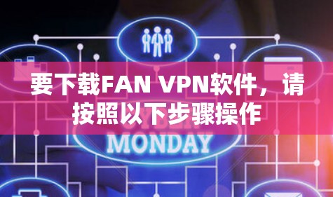 要下载FAN VPN软件，请按照以下步骤操作