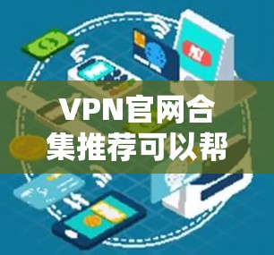VPN官网合集推荐可以帮助你快速找到适合自己的VPN服务提供商。以下是一些常见的VPN服务官网合集推荐，以及一些注意事项
