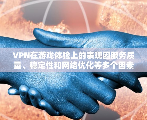VPN在游戏体验上的表现因服务质量、稳定性和网络优化等多个因素而异。以下是一些主要VPN服务在游戏体验方面的表现排行，供您参考