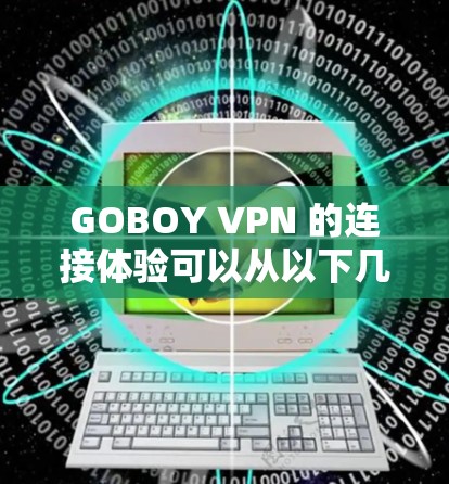 GOBOY VPN 的连接体验可以从以下几个方面进行分析