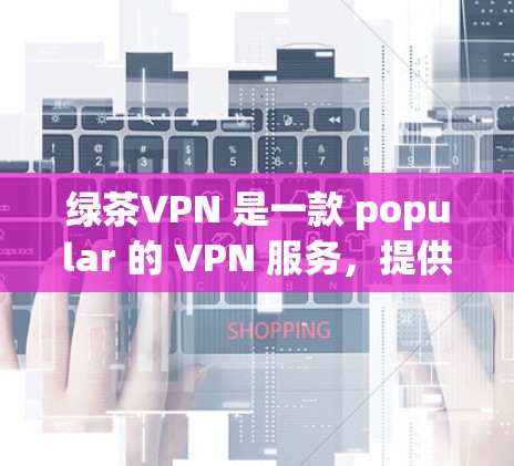 绿茶VPN 是一款 popular 的 VPN 服务，提供 secure 和 anonymous 的网络连接。以下是使用绿茶VPN 的基本教程，以确保你能够顺利连接和使用该服务