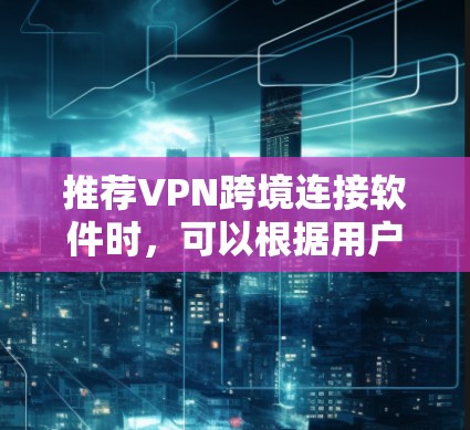 推荐VPN跨境连接软件时，可以根据用户的需求和预算进行选择。以下是几款不同特点的VPN推荐