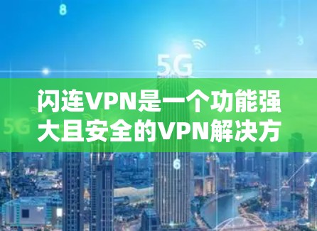 闪连VPN是一个功能强大且安全的VPN解决方案，适合多种用户需求。以下是对闪连VPN的详细分析和总结