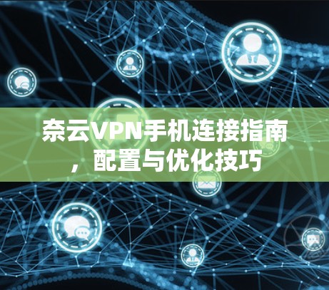 奈云VPN手机连接指南，配置与优化技巧