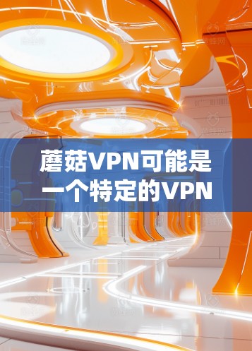 蘑菇VPN可能是一个特定的VPN服务名称，或者可能是木兰VPN或其他类似的服务。如果你是想了解如何在手机上连接到蘑菇VPN，以下是一些通用的步骤，假设你已经有了蘑菇VPN的账号和配置信息