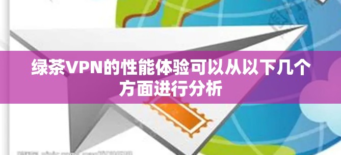 绿茶VPN的性能体验可以从以下几个方面进行分析