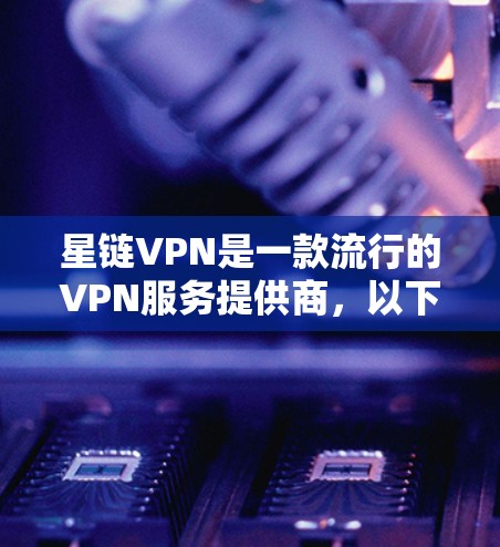 星链VPN是一款流行的VPN服务提供商，以下是安装星链VPN客户端的基本步骤（以Windows为例）