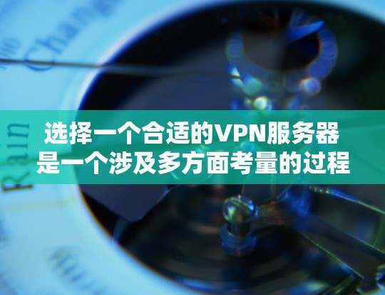 选择一个合适的VPN服务器是一个涉及多方面考量的过程，以下是根据您的需求总结的分步指南
