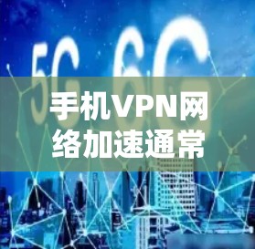 手机VPN网络加速通常是指通过VPN（虚拟专用网络）来提高网络连接的速度，或者访问被限制访问的资源。以下是一些关于手机VPN网络加速的建议和方法