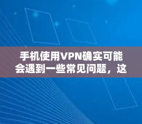 手机使用VPN确实可能会遇到一些常见问题，这些问题可以从以下几个方面进行分析和解决