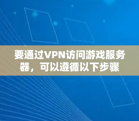 要通过VPN访问游戏服务器，可以遵循以下步骤