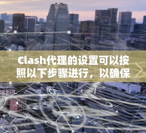 Clash代理的设置可以按照以下步骤进行，以确保其有效运行和安全性。以下是详细的Clash代理设置指南