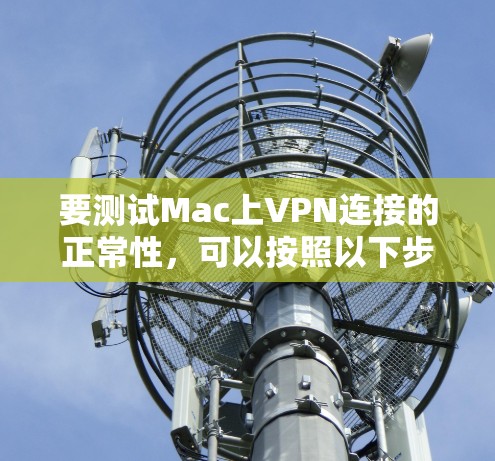 要测试Mac上VPN连接的正常性，可以按照以下步骤进行