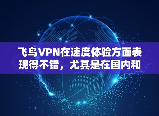 飞鸟VPN在速度体验方面表现得不错，尤其是在国内和亚太地区的服务器上，用户反馈下载和上传速度都非常快。国际服务器方面，欧洲和美洲的速度也很不错，但偶尔会有一些波动，可能与网络条件或服务器负载有关