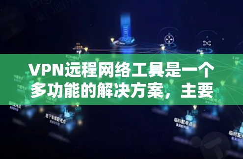 VPN远程网络工具是一个多功能的解决方案，主要用于通过加密的互联网连接提供安全、可靠的远程访问服务。以下是对VPN远程网络工具的详细分析和总结