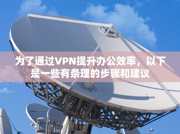 为了通过VPN提升办公效率，以下是一些有条理的步骤和建议