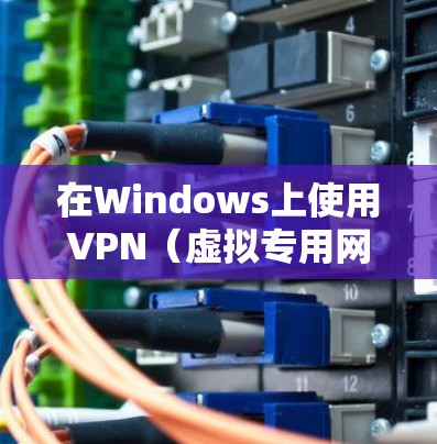 在Windows上使用VPN（虚拟专用网络）是一种常用的网络安全方法，可以帮助你连接到公司内部网络、保护隐私或访问受限制的网站。以下是使用Windows VPN的基本步骤和方法