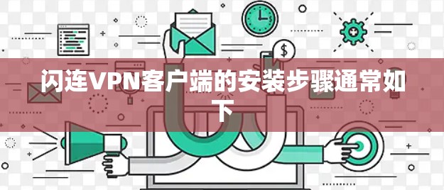 闪连VPN客户端的安装步骤通常如下