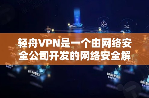 轻舟VPN是一个由网络安全公司开发的网络安全解决方案，旨在帮助企业保护网络环境，防御各种安全威胁。以下是对轻舟VPN功能的详细分析