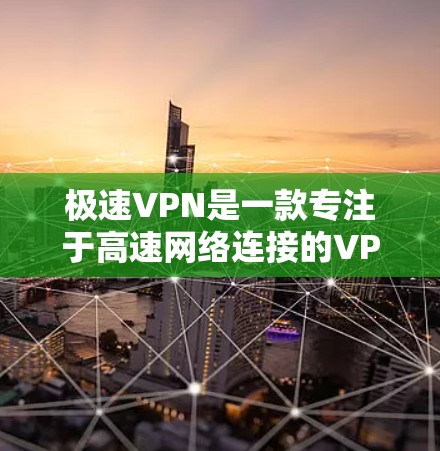 极速VPN是一款专注于高速网络连接的VPN服务，旨在提供高效、安全的网络体验。以下是对其功能的详细分析