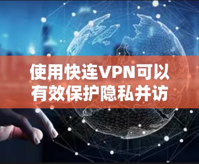 使用快连VPN可以有效保护隐私并访问受限内容，但要确保最佳效果，需综合考虑以下几个方面