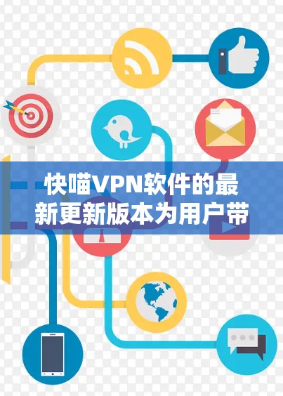 快喵VPN软件的最新更新版本为用户带来了显著的改进和增强，具体如下