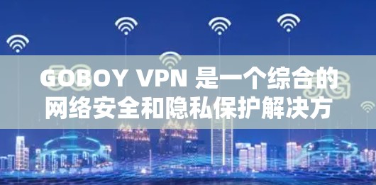 GOBOY VPN 是一个综合的网络安全和隐私保护解决方案，旨在帮助用户保护个人信息和数据安全。以下是其主要功能的详细说明