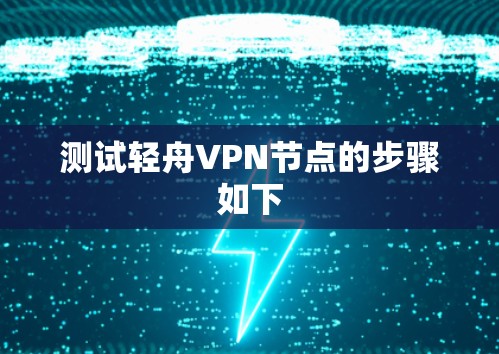 测试轻舟VPN节点的步骤如下