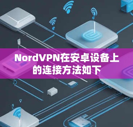 NordVPN在安卓设备上的连接方法如下