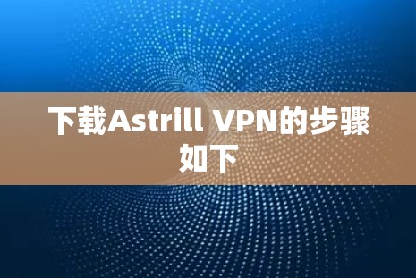下载Astrill VPN的步骤如下