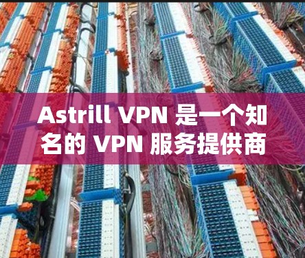 Astrill VPN 是一个知名的 VPN 服务提供商，以下是对其速度的评估，结合了多方面的因素，包括连接速度、服务器覆盖、多设备支持、隐私保护等方面的分析