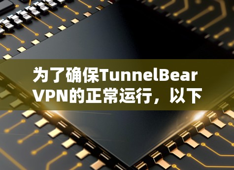 为了确保TunnelBear VPN的正常运行，以下是分步测试指南