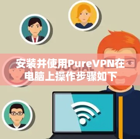 安装并使用PureVPN在电脑上操作步骤如下