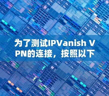 为了测试IPVanish VPN的连接，按照以下步骤进行