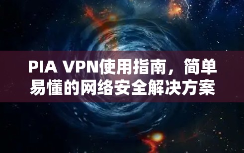 PIA VPN使用指南，简单易懂的网络安全解决方案