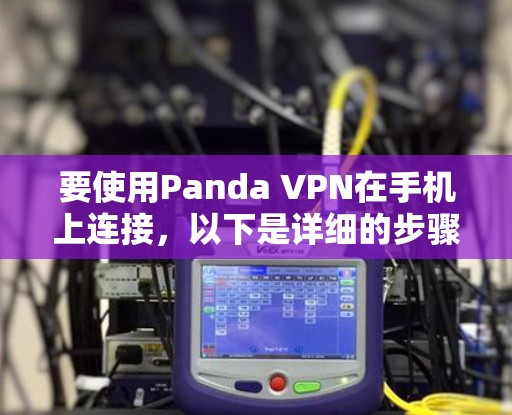 要使用Panda VPN在手机上连接，以下是详细的步骤