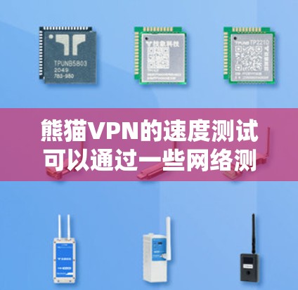 熊猫VPN的速度测试可以通过一些网络测试工具来进行。以下是一些常用的方法和工具