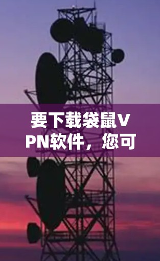 要下载袋鼠VPN软件，您可以按照以下步骤操作